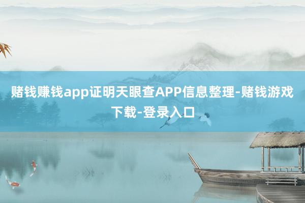 赌钱赚钱app证明天眼查APP信息整理-赌钱游戏下载-登录入口