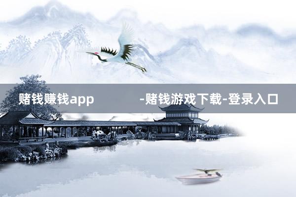 赌钱赚钱app             -赌钱游戏下载-登录入口