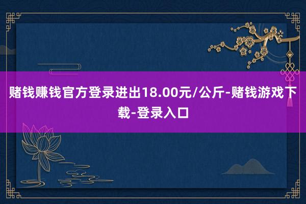 赌钱赚钱官方登录进出18.00元/公斤-赌钱游戏下载-登录入口