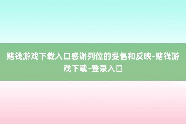 赌钱游戏下载入口感谢列位的提倡和反映-赌钱游戏下载-登录入口