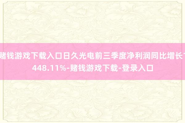 赌钱游戏下载入口日久光电前三季度净利润同比增长1448.11%-赌钱游戏下载-登录入口