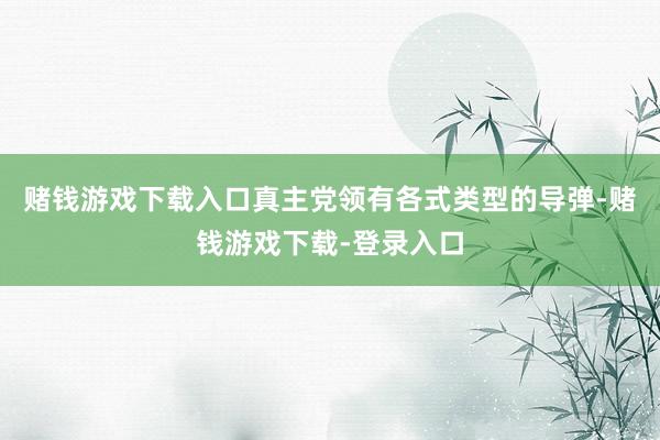 赌钱游戏下载入口真主党领有各式类型的导弹-赌钱游戏下载-登录入口