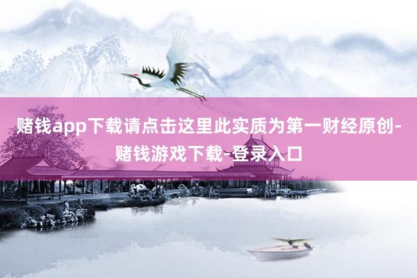 赌钱app下载请点击这里此实质为第一财经原创-赌钱游戏下载-登录入口