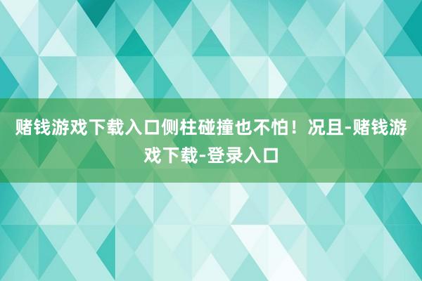 赌钱游戏下载入口侧柱碰撞也不怕！况且-赌钱游戏下载-登录入口