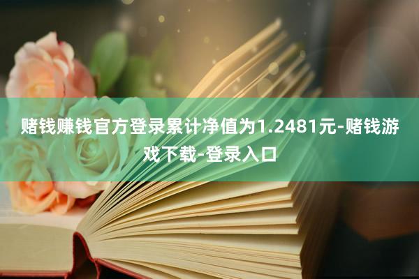 赌钱赚钱官方登录累计净值为1.2481元-赌钱游戏下载-登录入口