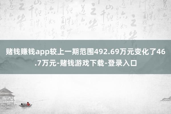 赌钱赚钱app较上一期范围492.69万元变化了46.7万元-赌钱游戏下载-登录入口