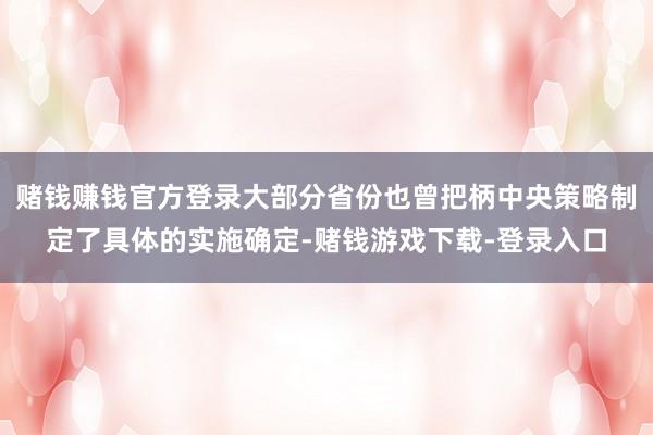 赌钱赚钱官方登录大部分省份也曾把柄中央策略制定了具体的实施确定-赌钱游戏下载-登录入口