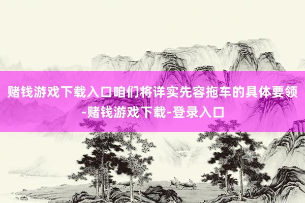 赌钱游戏下载入口咱们将详实先容拖车的具体要领-赌钱游戏下载-登录入口