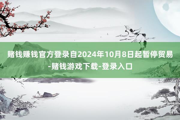 赌钱赚钱官方登录自2024年10月8日起暂停贸易-赌钱游戏下载-登录入口