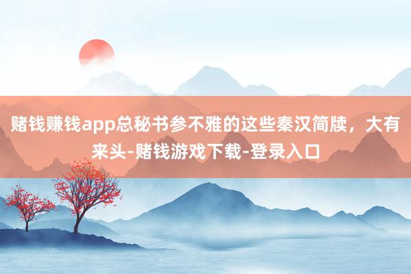 赌钱赚钱app总秘书参不雅的这些秦汉简牍，大有来头-赌钱游戏下载-登录入口