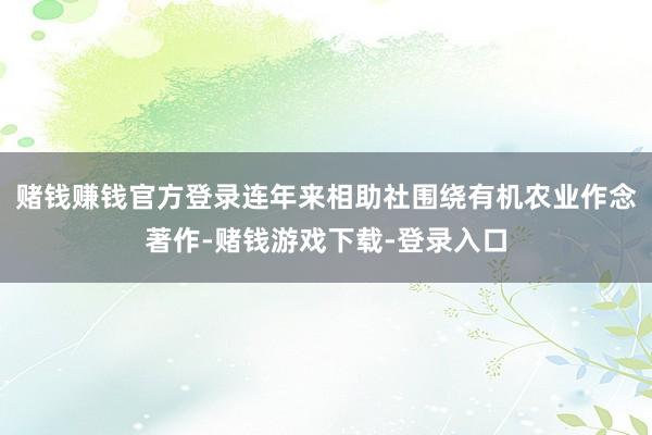 赌钱赚钱官方登录连年来相助社围绕有机农业作念著作-赌钱游戏下载-登录入口