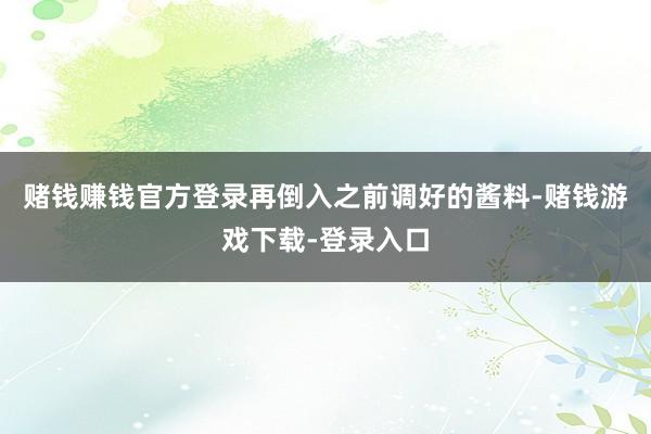 赌钱赚钱官方登录再倒入之前调好的酱料-赌钱游戏下载-登录入口