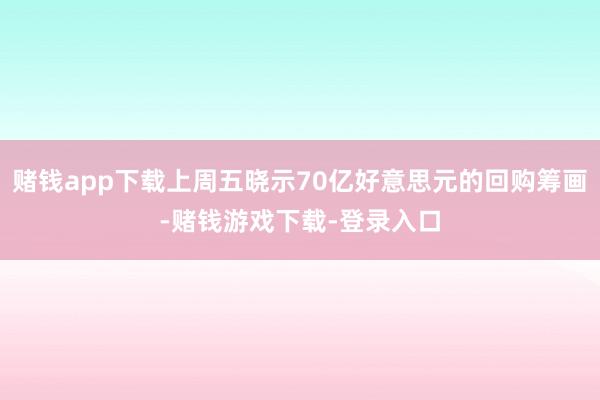 赌钱app下载上周五晓示70亿好意思元的回购筹画-赌钱游戏下载-登录入口