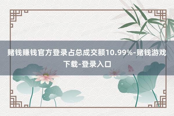 赌钱赚钱官方登录占总成交额10.99%-赌钱游戏下载-登录入口