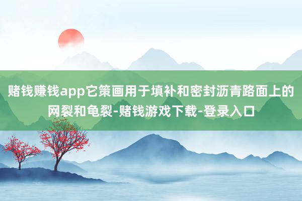 赌钱赚钱app它策画用于填补和密封沥青路面上的网裂和龟裂-赌钱游戏下载-登录入口