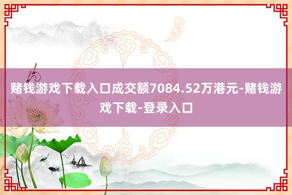 赌钱游戏下载入口成交额7084.52万港元-赌钱游戏下载-登录入口