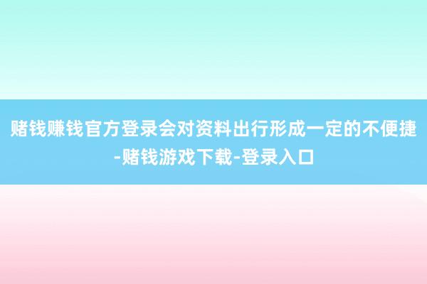 赌钱赚钱官方登录会对资料出行形成一定的不便捷-赌钱游戏下载-登录入口