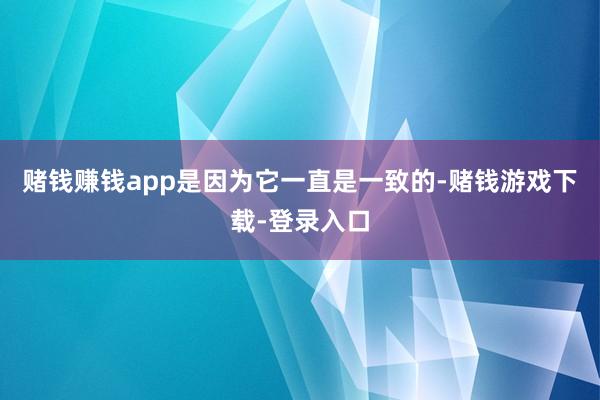 赌钱赚钱app是因为它一直是一致的-赌钱游戏下载-登录入口